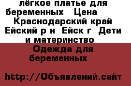лёгкое платье для беременных › Цена ­ 800 - Краснодарский край, Ейский р-н, Ейск г. Дети и материнство » Одежда для беременных   